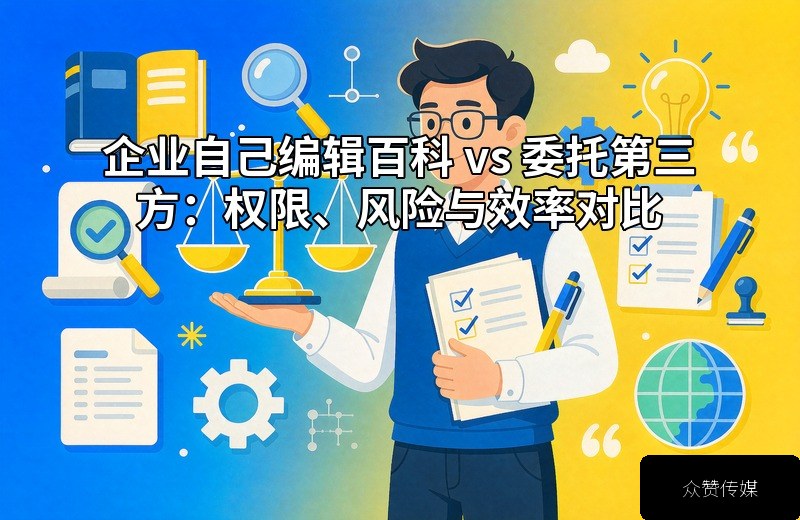 企业自己编辑百科 vs 委托第三方:权限、风险与效率对比配图